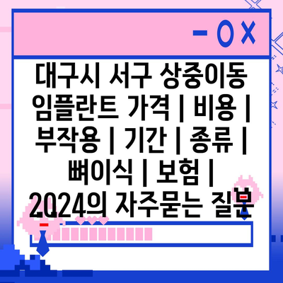 대구시 서구 상중이동 임플란트 가격 | 비용 | 부작용 | 기간 | 종류 | 뼈이식 | 보험 | 2024