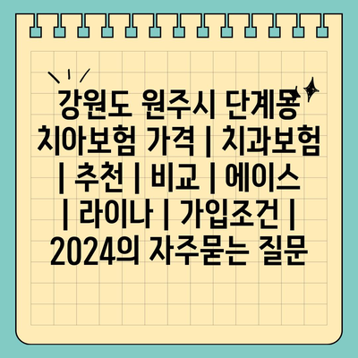 강원도 원주시 단계동 치아보험 가격 | 치과보험 | 추천 | 비교 | 에이스 | 라이나 | 가입조건 | 2024