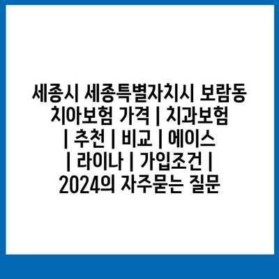 세종시 세종특별자치시 보람동 치아보험 가격 | 치과보험 | 추천 | 비교 | 에이스 | 라이나 | 가입조건 | 2024