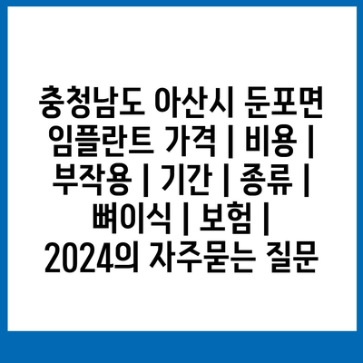 충청남도 아산시 둔포면 임플란트 가격 | 비용 | 부작용 | 기간 | 종류 | 뼈이식 | 보험 | 2024