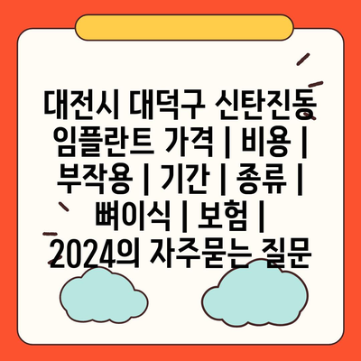 대전시 대덕구 신탄진동 임플란트 가격 | 비용 | 부작용 | 기간 | 종류 | 뼈이식 | 보험 | 2024