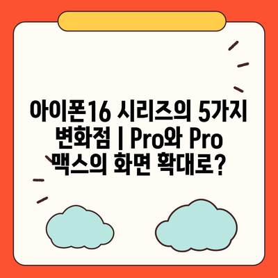 아이폰16 시리즈의 5가지 변화점 | Pro와 Pro 맥스의 화면 확대로?