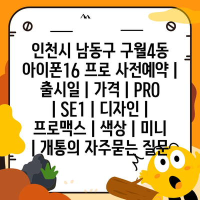 인천시 남동구 구월4동 아이폰16 프로 사전예약 | 출시일 | 가격 | PRO | SE1 | 디자인 | 프로맥스 | 색상 | 미니 | 개통