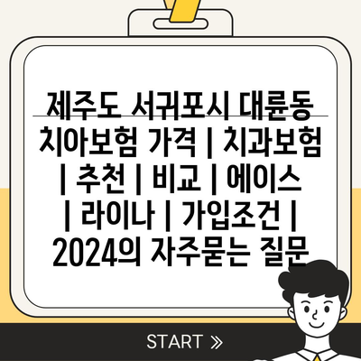 제주도 서귀포시 대륜동 치아보험 가격 | 치과보험 | 추천 | 비교 | 에이스 | 라이나 | 가입조건 | 2024