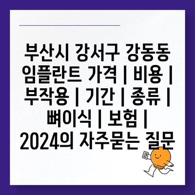 부산시 강서구 강동동 임플란트 가격 | 비용 | 부작용 | 기간 | 종류 | 뼈이식 | 보험 | 2024