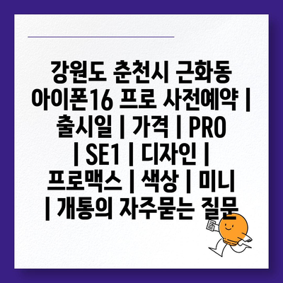 강원도 춘천시 근화동 아이폰16 프로 사전예약 | 출시일 | 가격 | PRO | SE1 | 디자인 | 프로맥스 | 색상 | 미니 | 개통