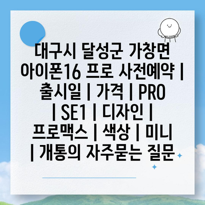 대구시 달성군 가창면 아이폰16 프로 사전예약 | 출시일 | 가격 | PRO | SE1 | 디자인 | 프로맥스 | 색상 | 미니 | 개통