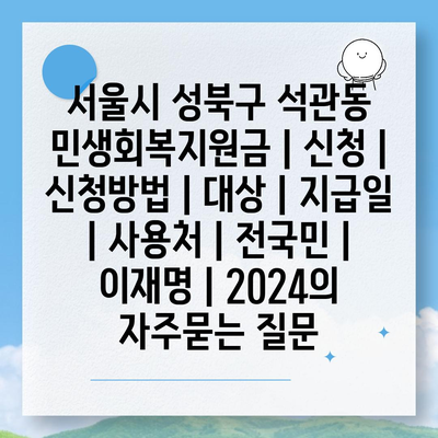 서울시 성북구 석관동 민생회복지원금 | 신청 | 신청방법 | 대상 | 지급일 | 사용처 | 전국민 | 이재명 | 2024