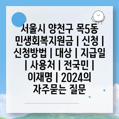 서울시 양천구 목5동 민생회복지원금 | 신청 | 신청방법 | 대상 | 지급일 | 사용처 | 전국민 | 이재명 | 2024