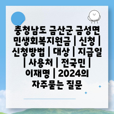 충청남도 금산군 금성면 민생회복지원금 | 신청 | 신청방법 | 대상 | 지급일 | 사용처 | 전국민 | 이재명 | 2024