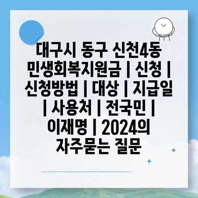 대구시 동구 신천4동 민생회복지원금 | 신청 | 신청방법 | 대상 | 지급일 | 사용처 | 전국민 | 이재명 | 2024