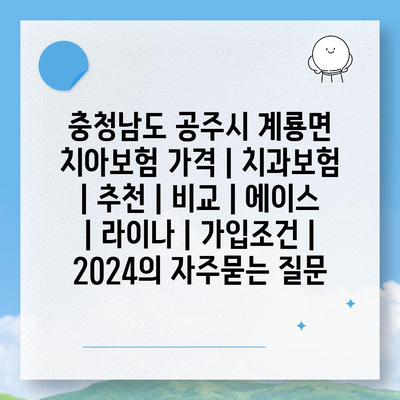 충청남도 공주시 계룡면 치아보험 가격 | 치과보험 | 추천 | 비교 | 에이스 | 라이나 | 가입조건 | 2024