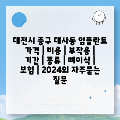 대전시 중구 대사동 임플란트 가격 | 비용 | 부작용 | 기간 | 종류 | 뼈이식 | 보험 | 2024