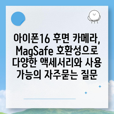 아이폰16 후면 카메라, MagSafe 호환성으로 다양한 액세서리와 사용 가능