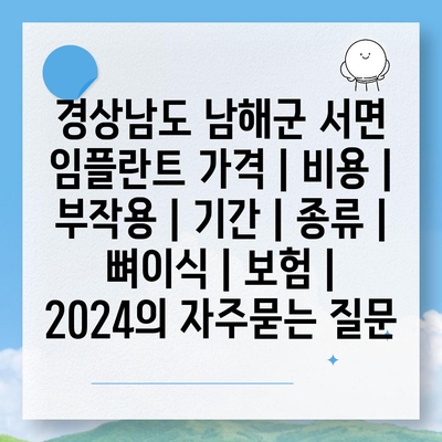 경상남도 남해군 서면 임플란트 가격 | 비용 | 부작용 | 기간 | 종류 | 뼈이식 | 보험 | 2024