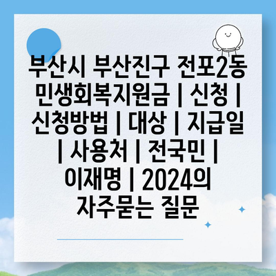 부산시 부산진구 전포2동 민생회복지원금 | 신청 | 신청방법 | 대상 | 지급일 | 사용처 | 전국민 | 이재명 | 2024