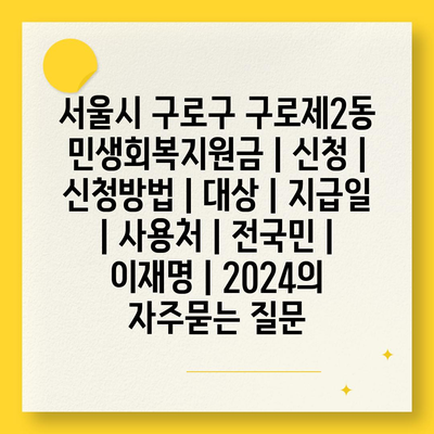 서울시 구로구 구로제2동 민생회복지원금 | 신청 | 신청방법 | 대상 | 지급일 | 사용처 | 전국민 | 이재명 | 2024