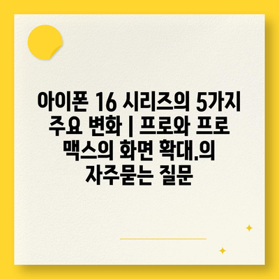 아이폰 16 시리즈의 5가지 주요 변화 | 프로와 프로 맥스의 화면 확대.