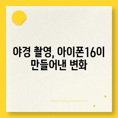 아이폰16 카메라 | 향상된 낮은 조명 성능으로 어둠에서 빛을 찾다