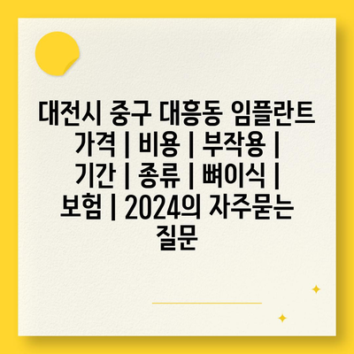 대전시 중구 대흥동 임플란트 가격 | 비용 | 부작용 | 기간 | 종류 | 뼈이식 | 보험 | 2024