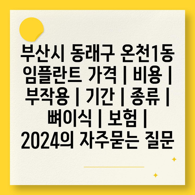 부산시 동래구 온천1동 임플란트 가격 | 비용 | 부작용 | 기간 | 종류 | 뼈이식 | 보험 | 2024