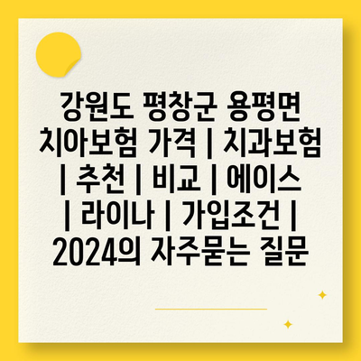 강원도 평창군 용평면 치아보험 가격 | 치과보험 | 추천 | 비교 | 에이스 | 라이나 | 가입조건 | 2024