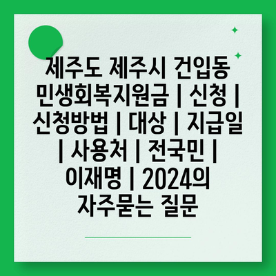 제주도 제주시 건입동 민생회복지원금 | 신청 | 신청방법 | 대상 | 지급일 | 사용처 | 전국민 | 이재명 | 2024