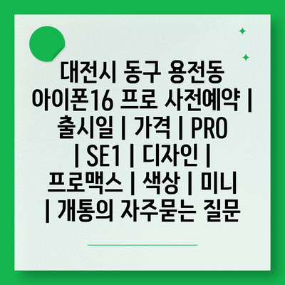 대전시 동구 용전동 아이폰16 프로 사전예약 | 출시일 | 가격 | PRO | SE1 | 디자인 | 프로맥스 | 색상 | 미니 | 개통