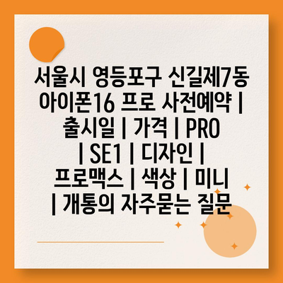 서울시 영등포구 신길제7동 아이폰16 프로 사전예약 | 출시일 | 가격 | PRO | SE1 | 디자인 | 프로맥스 | 색상 | 미니 | 개통