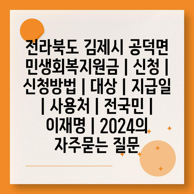 전라북도 김제시 공덕면 민생회복지원금 | 신청 | 신청방법 | 대상 | 지급일 | 사용처 | 전국민 | 이재명 | 2024