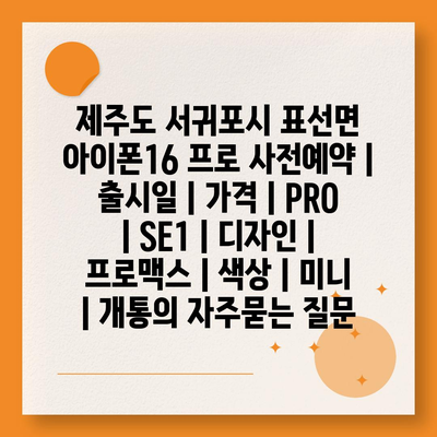 제주도 서귀포시 표선면 아이폰16 프로 사전예약 | 출시일 | 가격 | PRO | SE1 | 디자인 | 프로맥스 | 색상 | 미니 | 개통