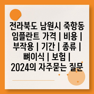 전라북도 남원시 죽항동 임플란트 가격 | 비용 | 부작용 | 기간 | 종류 | 뼈이식 | 보험 | 2024