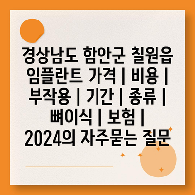 경상남도 함안군 칠원읍 임플란트 가격 | 비용 | 부작용 | 기간 | 종류 | 뼈이식 | 보험 | 2024