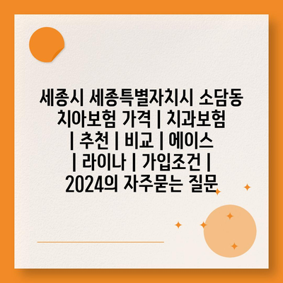 세종시 세종특별자치시 소담동 치아보험 가격 | 치과보험 | 추천 | 비교 | 에이스 | 라이나 | 가입조건 | 2024