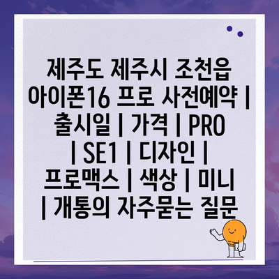 제주도 제주시 조천읍 아이폰16 프로 사전예약 | 출시일 | 가격 | PRO | SE1 | 디자인 | 프로맥스 | 색상 | 미니 | 개통