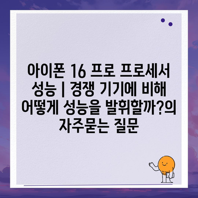 아이폰 16 프로 프로세서 성능 | 경쟁 기기에 비해 어떻게 성능을 발휘할까?