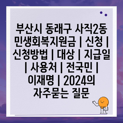 부산시 동래구 사직2동 민생회복지원금 | 신청 | 신청방법 | 대상 | 지급일 | 사용처 | 전국민 | 이재명 | 2024