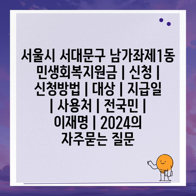 서울시 서대문구 남가좌제1동 민생회복지원금 | 신청 | 신청방법 | 대상 | 지급일 | 사용처 | 전국민 | 이재명 | 2024