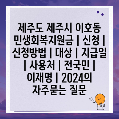 제주도 제주시 이호동 민생회복지원금 | 신청 | 신청방법 | 대상 | 지급일 | 사용처 | 전국민 | 이재명 | 2024