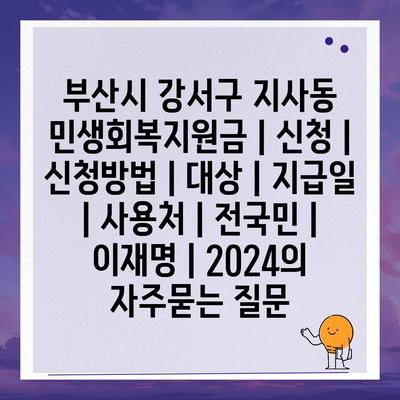 부산시 강서구 지사동 민생회복지원금 | 신청 | 신청방법 | 대상 | 지급일 | 사용처 | 전국민 | 이재명 | 2024