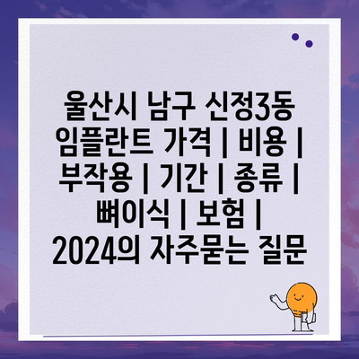 울산시 남구 신정3동 임플란트 가격 | 비용 | 부작용 | 기간 | 종류 | 뼈이식 | 보험 | 2024