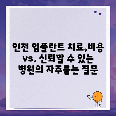 인천 임플란트 치료,비용 vs. 신뢰할 수 있는 병원