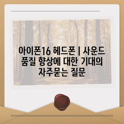 아이폰16 헤드폰 | 사운드 품질 향상에 대한 기대