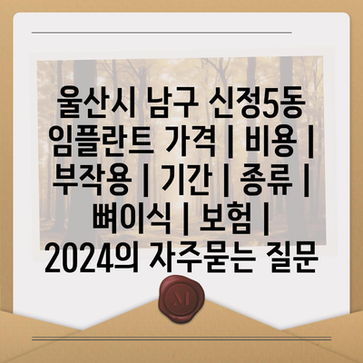 울산시 남구 신정5동 임플란트 가격 | 비용 | 부작용 | 기간 | 종류 | 뼈이식 | 보험 | 2024