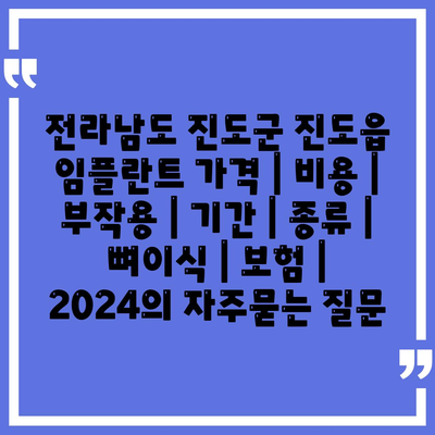 전라남도 진도군 진도읍 임플란트 가격 | 비용 | 부작용 | 기간 | 종류 | 뼈이식 | 보험 | 2024