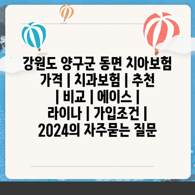 강원도 양구군 동면 치아보험 가격 | 치과보험 | 추천 | 비교 | 에이스 | 라이나 | 가입조건 | 2024