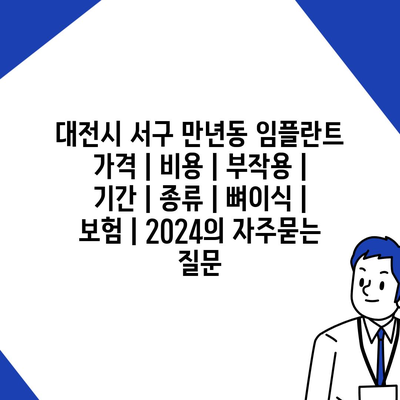 대전시 서구 만년동 임플란트 가격 | 비용 | 부작용 | 기간 | 종류 | 뼈이식 | 보험 | 2024