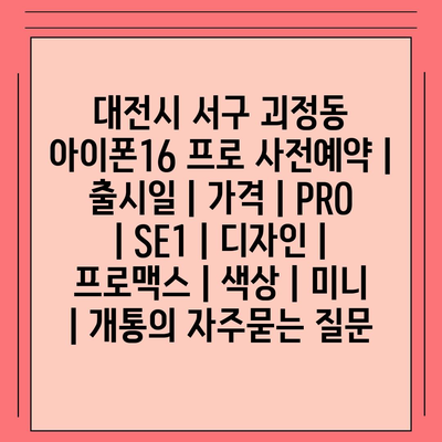 대전시 서구 괴정동 아이폰16 프로 사전예약 | 출시일 | 가격 | PRO | SE1 | 디자인 | 프로맥스 | 색상 | 미니 | 개통