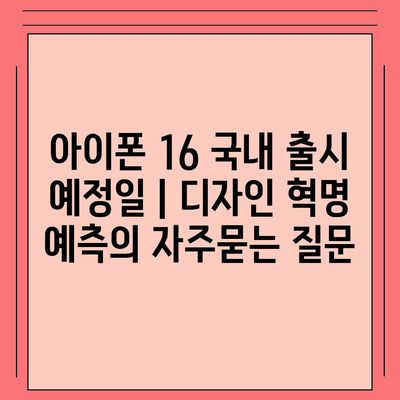 아이폰 16 국내 출시 예정일 | 디자인 혁명 예측