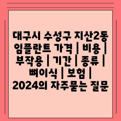 대구시 수성구 지산2동 임플란트 가격 | 비용 | 부작용 | 기간 | 종류 | 뼈이식 | 보험 | 2024